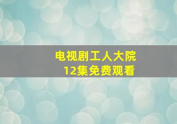 电视剧工人大院12集免费观看