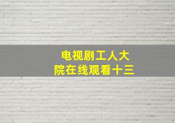 电视剧工人大院在线观看十三