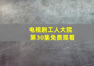 电视剧工人大院第30集免费观看