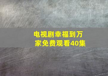 电视剧幸福到万家免费观看40集