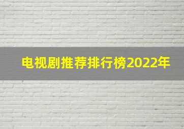 电视剧推荐排行榜2022年