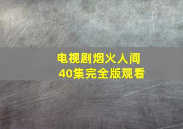 电视剧烟火人间40集完全版观看