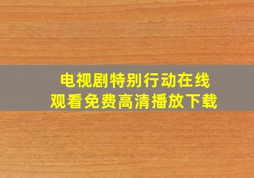 电视剧特别行动在线观看免费高清播放下载