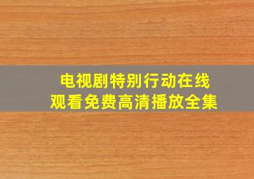 电视剧特别行动在线观看免费高清播放全集