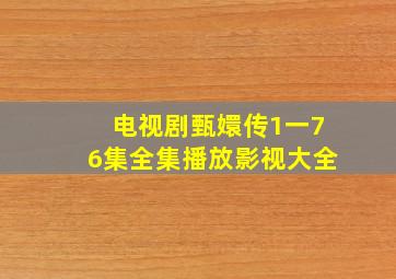 电视剧甄嬛传1一76集全集播放影视大全