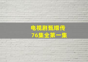 电视剧甄嬛传76集全第一集