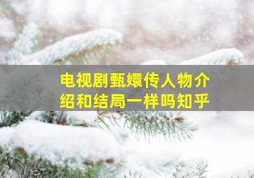 电视剧甄嬛传人物介绍和结局一样吗知乎