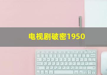 电视剧破密1950