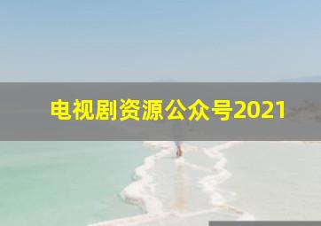 电视剧资源公众号2021