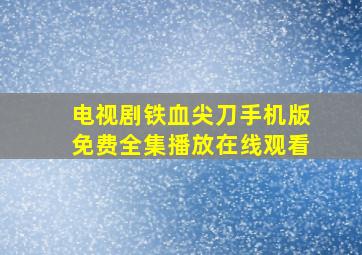 电视剧铁血尖刀手机版免费全集播放在线观看