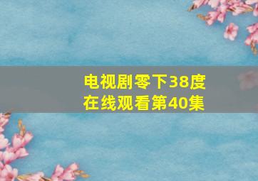 电视剧零下38度在线观看第40集