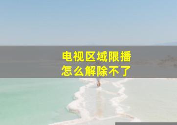 电视区域限播怎么解除不了