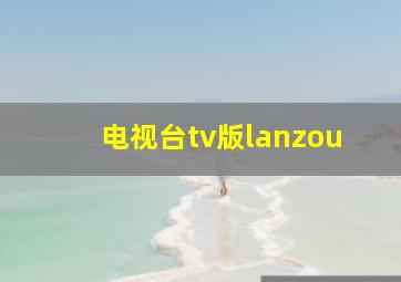 电视台tv版lanzou