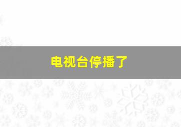 电视台停播了