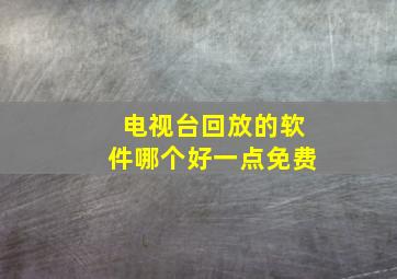 电视台回放的软件哪个好一点免费