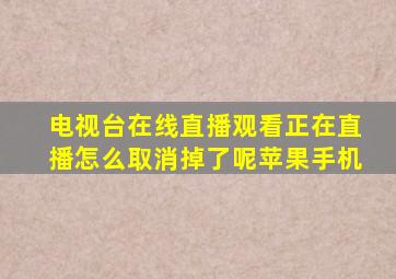 电视台在线直播观看正在直播怎么取消掉了呢苹果手机