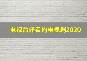 电视台好看的电视剧2020