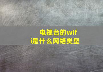 电视台的wifi是什么网络类型