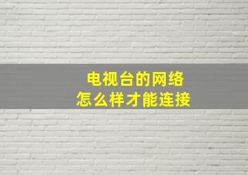 电视台的网络怎么样才能连接