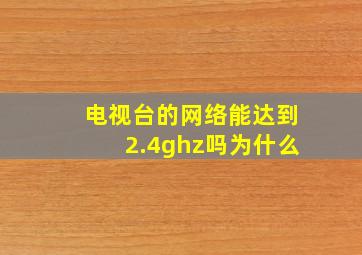 电视台的网络能达到2.4ghz吗为什么