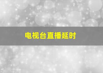 电视台直播延时