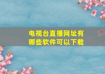 电视台直播网址有哪些软件可以下载