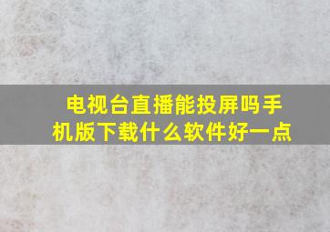 电视台直播能投屏吗手机版下载什么软件好一点