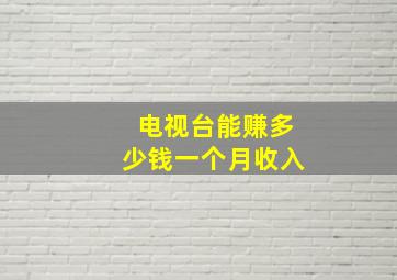 电视台能赚多少钱一个月收入