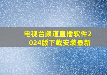 电视台频道直播软件2024版下载安装最新