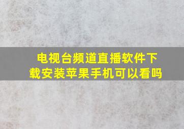 电视台频道直播软件下载安装苹果手机可以看吗