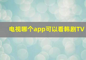 电视哪个app可以看韩剧TV