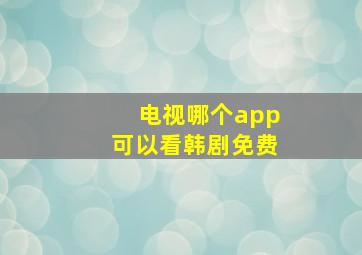 电视哪个app可以看韩剧免费