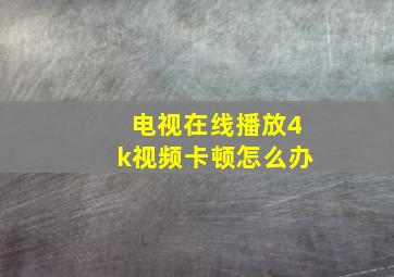 电视在线播放4k视频卡顿怎么办