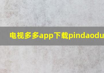 电视多多app下载pindaoduoduo