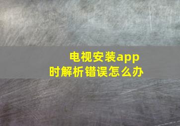 电视安装app时解析错误怎么办