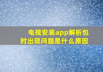 电视安装app解析包时出现问题是什么原因