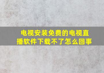 电视安装免费的电视直播软件下载不了怎么回事