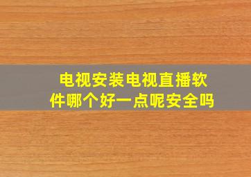 电视安装电视直播软件哪个好一点呢安全吗