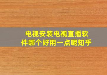 电视安装电视直播软件哪个好用一点呢知乎