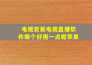 电视安装电视直播软件哪个好用一点呢苹果