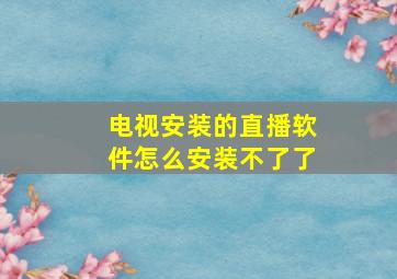 电视安装的直播软件怎么安装不了了