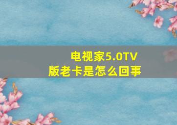 电视家5.0TV版老卡是怎么回事