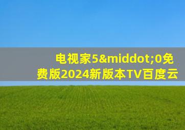 电视家5·0免费版2024新版本TV百度云