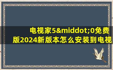 电视家5·0免费版2024新版本怎么安装到电视