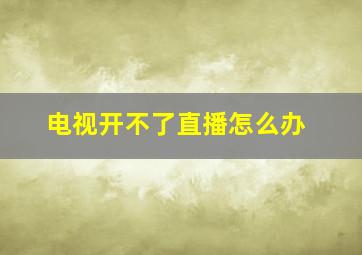 电视开不了直播怎么办