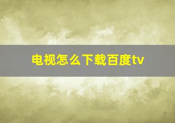 电视怎么下载百度tv