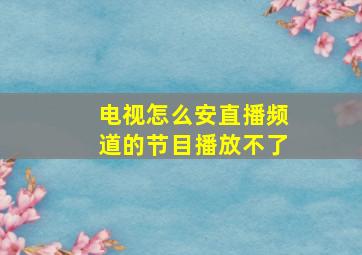 电视怎么安直播频道的节目播放不了