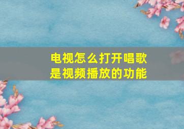 电视怎么打开唱歌是视频播放的功能