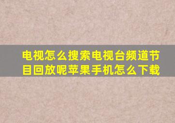 电视怎么搜索电视台频道节目回放呢苹果手机怎么下载