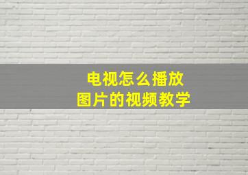 电视怎么播放图片的视频教学